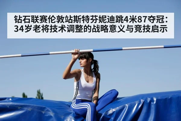 钻石联赛伦敦站斯特芬妮迪跳4米87夺冠:34岁老将技术调整的战略意义与竞技启示