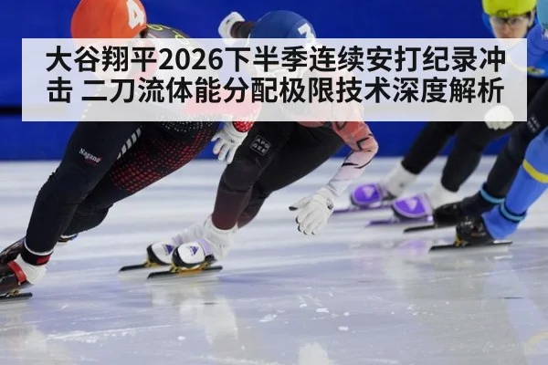大谷翔平2026下半季连续安打纪录冲击 二刀流体能分配极限技术深度解析