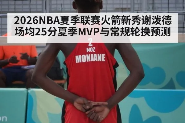 2026NBA夏季联赛火箭新秀谢泼德场均25分夏季MVP与常规轮换预测