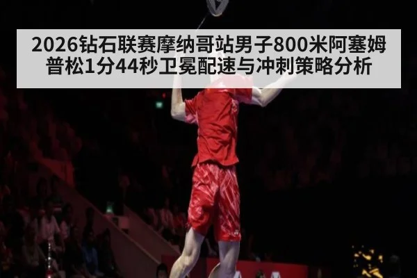 2026钻石联赛摩纳哥站男子800米阿塞姆普松1分44秒卫冕配速与冲刺策略分析